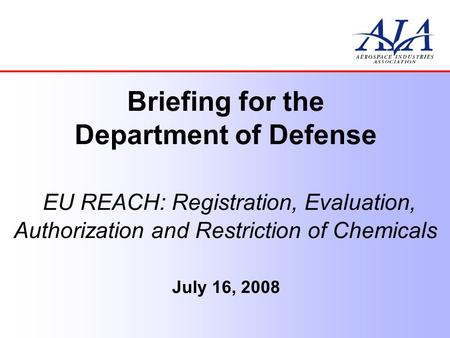 Briefing for the Department of Defense EU REACH: Registration, Evaluation, Authorization and Restriction of Chemicals July 16, 2008.