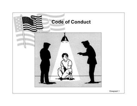 Viewgraph 1 Code of Conduct. I am an American, fighting in the forces which guard my country and our way of life. I am prepared to give my life in their.