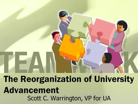 The Reorganization of University Advancement Scott C. Warrington, VP for UA.