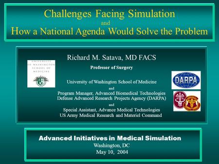 Advanced Initiatives in Medical Simulation Washington, DC May 10, 2004 Challenges Facing Simulation H ow a National Agenda Would Solve the Problem Richard.