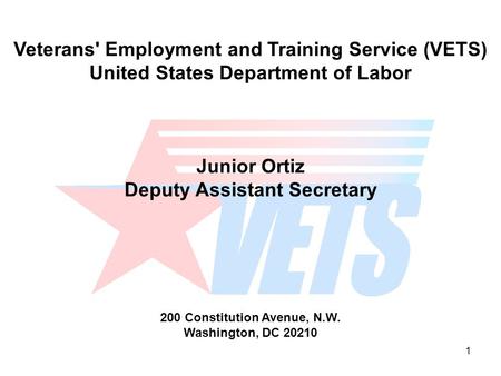 1 Veterans' Employment and Training Service (VETS) United States Department of Labor Junior Ortiz Deputy Assistant Secretary 200 Constitution Avenue, N.W.