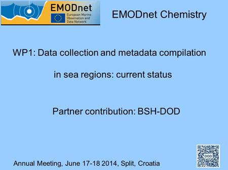 Annual Meeting, June 17-18 2014, Split, Croatia WP1: Data collection and metadata compilation in sea regions: current status EMODnet Chemistry Partner.