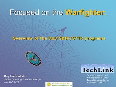 Focused on the Warfighter: Overview of the DoD SBIR/STTR programs TechLink is an Authorized U.S. Department of Defense Partnership Intermediary per Authority.