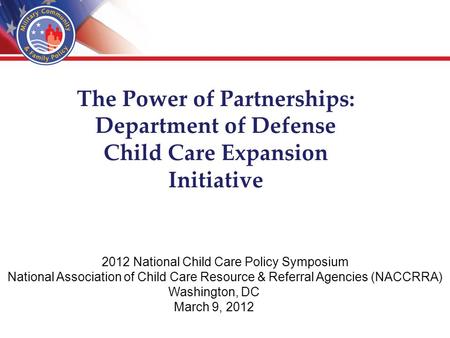 The Power of Partnerships: Department of Defense Child Care Expansion Initiative 2012 National Child Care Policy Symposium National Association of Child.