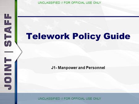 UNCLASSIFIED // FOR OFFICIAL USE ONLY Telework Policy Guide J1- Manpower and Personnel.