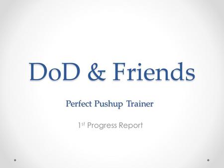 DoD & Friends 1 st Progress Report Perfect Pushup Trainer.