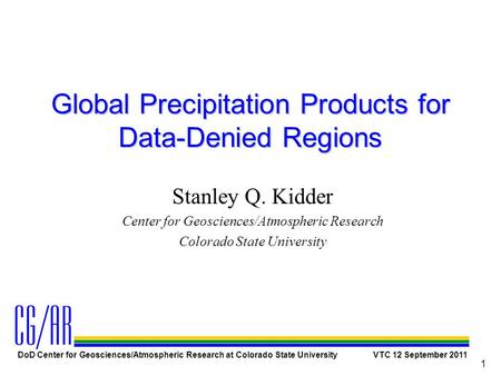 DoD Center for Geosciences/Atmospheric Research at Colorado State University VTC 12 September 2011 1 Global Precipitation Products for Data-Denied Regions.