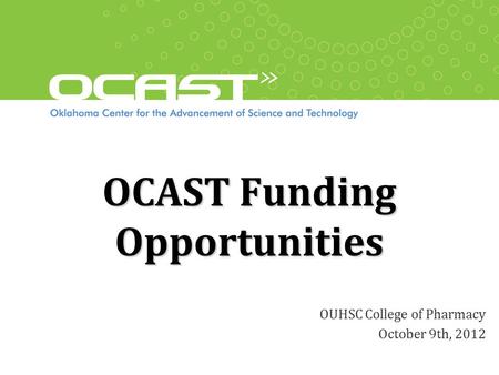 OCAST Funding Opportunities OUHSC College of Pharmacy October 9th, 2012.