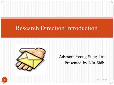 Advisor: Yeong-Sung Lin Presented by I-Ju Shih 2011/10/25 1 Research Direction Introduction.