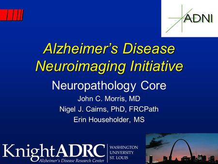 Alzheimer’s Disease Neuroimaging Initiative Neuropathology Core John C. Morris, MD Nigel J. Cairns, PhD, FRCPath Erin Householder, MS.