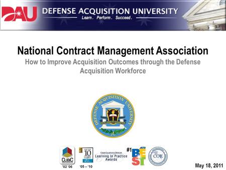 National Contract Management Association How to Improve Acquisition Outcomes through the Defense Acquisition Workforce May 18, 2011.