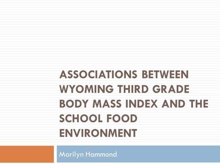 ASSOCIATIONS BETWEEN WYOMING THIRD GRADE BODY MASS INDEX AND THE SCHOOL FOOD ENVIRONMENT Marilyn Hammond.