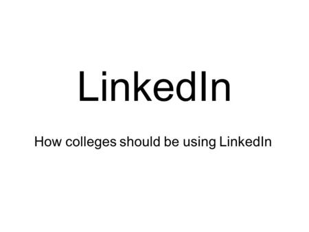 LinkedIn How colleges should be using LinkedIn. What is LinkedIn? Facebook for professionals Much more than an online CV A means of building relationships.