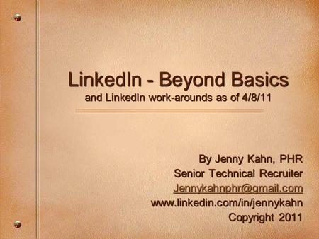 LinkedIn - Beyond Basics and LinkedIn work-arounds as of 4/8/11 By Jenny Kahn, PHR Senior Technical Recruiter
