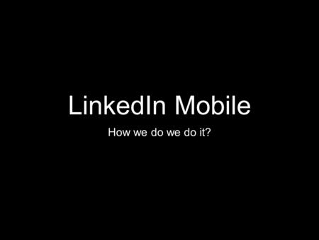 LinkedIn Mobile How we do we do it?. Build Design Code Testing Deploy Platform iOS Android Browser Other.