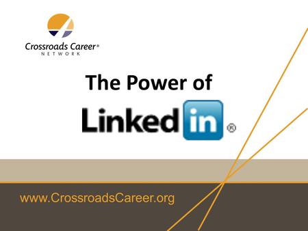 Www.CrossroadsCareer.org The Power of. www.CrossroadsCareer.org What will you get from this session? overview of the value of LinkedIn specific ideas.