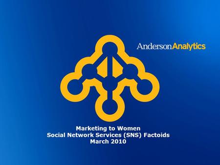 © Anderson Analytics, LLC 2009. All Rights Reserved Marketing to Women Social Network Services (SNS) Factoids March 2010.