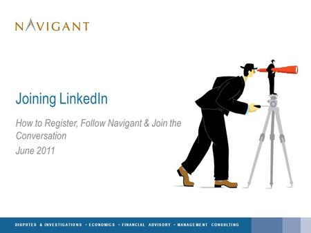 DISPUTES & INVESTIGATIONS ECONOMICS FINANCIAL ADVISORY MANAGEMENT CONSULTING Joining LinkedIn How to Register, Follow Navigant & Join the Conversation.