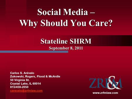Social Media – Why Should You Care? Carlos S. Arévalo Zukowski, Rogers, Flood & McArdle 50 Virginia St. Crystal Lake, IL 60014 815/459-2050