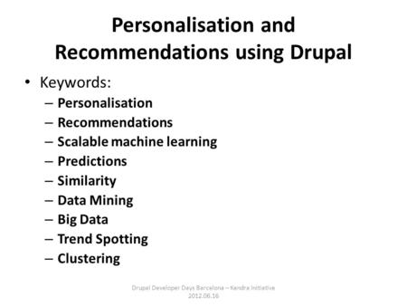 Personalisation and Recommendations using Drupal Keywords: – Personalisation – Recommendations – Scalable machine learning – Predictions – Similarity –