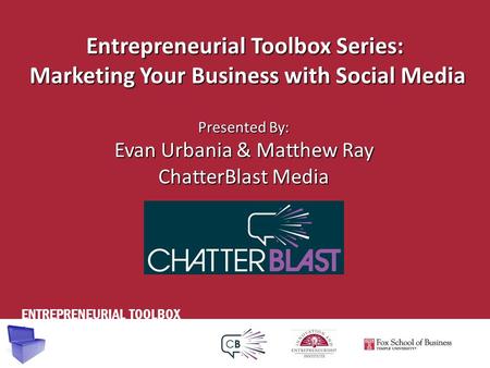 ENTREPRENEURIAL TOOLBOX Entrepreneurial Toolbox Series: Marketing Your Business with Social Media Presented By: Evan Urbania & Matthew Ray ChatterBlast.