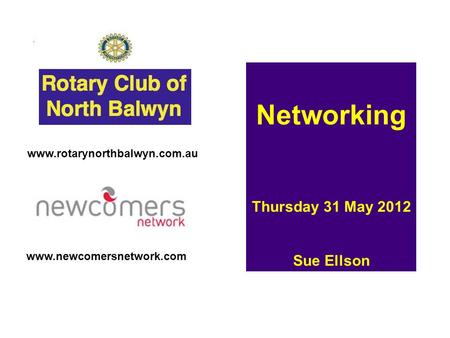 Www.newcomersnetwork.com Networking Thursday 31 May 2012 Sue Ellson www.rotarynorthbalwyn.com.au.