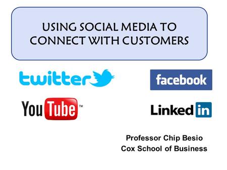 USING SOCIAL MEDIA TO CONNECT WITH CUSTOMERS Professor Chip Besio Cox School of Business.