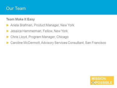 Our Team Team Make It Easy ►Ariela Brafman, Product Manager, New York ►Jessica Hammerman, Fellow, New York ►Chris Lloyd, Program Manager, Chicago ►Caroline.