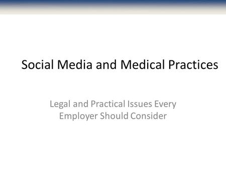 Social Media and Medical Practices Legal and Practical Issues Every Employer Should Consider.