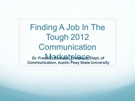 Finding A Job In The Tough 2012 Communication Marketplace Dr. Frank E. Parcells, Professor, Dept. of Communication, Austin Peay State University.