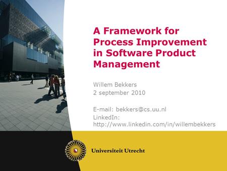 A Framework for Process Improvement in Software Product Management Willem Bekkers 2 september 2010   LinkedIn: