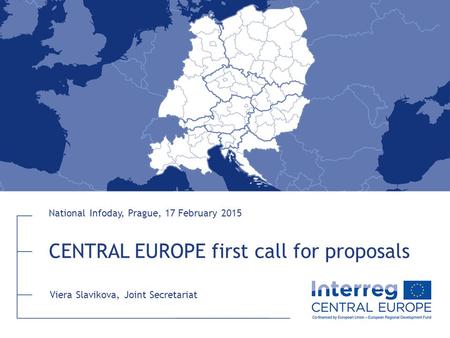 CENTRAL EUROPE first call for proposals National Infoday, Prague, 17 February 2015 Viera Slavikova, Joint Secretariat.