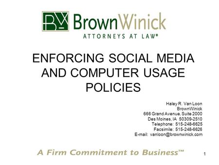 1 ENFORCING SOCIAL MEDIA AND COMPUTER USAGE POLICIES Haley R. Van Loon BrownWinick 666 Grand Avenue, Suite 2000 Des Moines, IA 50309-2510 Telephone: 515-248-6625.
