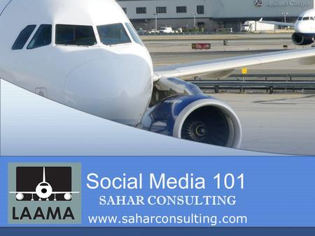 Social Media 101 SAHAR CONSULTING www.saharconsulting.com.
