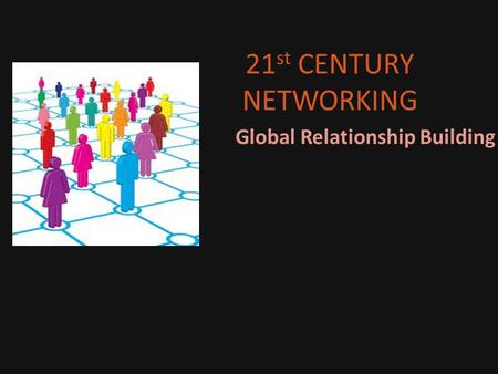 21 st CENTURY NETWORKING Global Relationship Building.