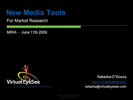 New Media Consultants & Trainers www.virtualeyesee.com © 2009 Virtual EyeSee New Media Tools For Market Research MRIA - June 11th 2009 Natasha D’Souza.