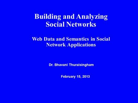 Building and Analyzing Social Networks Web Data and Semantics in Social Network Applications Dr. Bhavani Thuraisingham February 15, 2013.