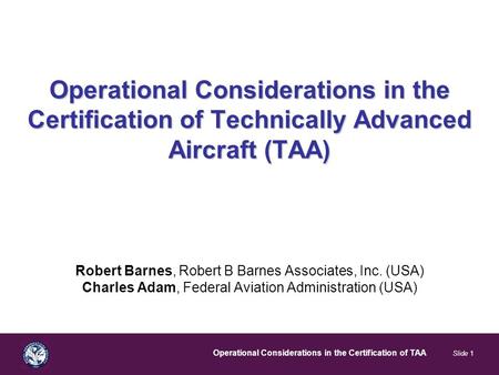Operational Considerations in the Certification of TAA Slide 1 Operational Considerations in the Certification of Technically Advanced Aircraft (TAA) Robert.