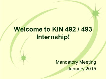 Welcome to KIN 492 / 493 Internship! Mandatory Meeting January 2015.