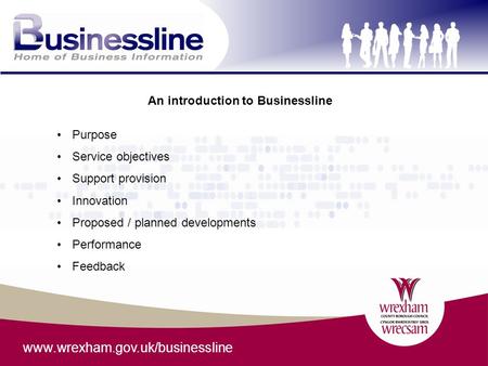 Www.wrexham.gov.uk/businessline An introduction to Businessline Purpose Service objectives Support provision Innovation Proposed / planned developments.