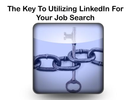 The Key To Utilizing LinkedIn For Your Job Search.