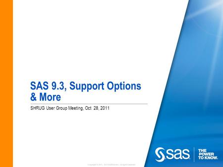 Copyright © 2011, SAS Institute Inc. All rights reserved. SAS 9.3, Support Options & More SHRUG User Group Meeting, Oct 28, 2011.