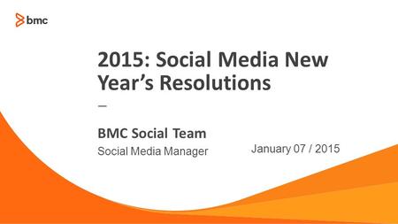 — Social Media Manager January 07 / 2015 BMC Social Team 2015: Social Media New Year’s Resolutions.
