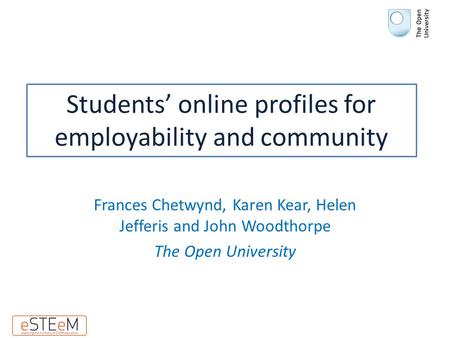 Students’ online profiles for employability and community Frances Chetwynd, Karen Kear, Helen Jefferis and John Woodthorpe The Open University.