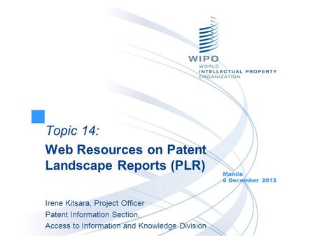 Topic 14: Web Resources on Patent Landscape Reports (PLR) Manila 6 December 2013 Irene Kitsara, Project Officer Patent Information Section, Access to Information.