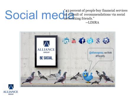 Social media “43 percent of people buy financial services as a result of recommendations via social networking friends.” --LIMRA.