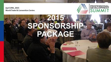 #pdsummit2015 pdsummit.ca 2015 SPONSORSHIP PACKAGE April 29th, 2015 World Trade & Convention Centre.