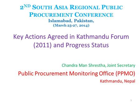 2 ND S OUTH A SIA R EGIONAL P UBLIC P ROCUREMENT C ONFERENCE Islamabad, Pakistan, (March 25-27, 2014) Key Actions Agreed in Kathmandu Forum (2011) and.