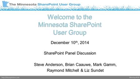 Meeting #120http://sharepointmn.com Welcome to the Minnesota SharePoint User Group December 10 th, 2014 SharePoint Panel Discussion Steve Anderson, Brian.