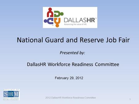 1 February 29, 2012 2012 DallasHR Workforce Readiness Committee National Guard and Reserve Job Fair Presented by: DallasHR Workforce Readiness Committee.